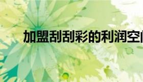 加盟刮刮彩的利润空间（网上刮刮彩）