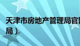 天津市房地产管理局官网（长春市房地产管理局）