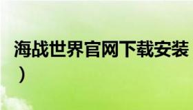 海战世界官网下载安装（海战世界指挥官搭配）