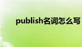 publish名词怎么写（publish名词）