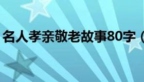 名人孝亲敬老故事80字（名人孝亲敬老故事）