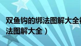 双鱼钩的绑法图解大全视频教程（双鱼钩的绑法图解大全）