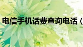 电信手机话费查询电话（电信手机话费查询）