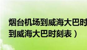 烟台机场到威海大巴时刻表2018（烟台机场到威海大巴时刻表）