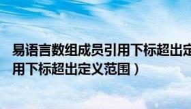 易语言数组成员引用下标超出定义范围（易语言 数组成员引用下标超出定义范围）