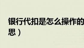 银行代扣是怎么操作的?（银行代扣是什么意思）