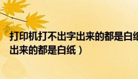 打印机打不出字出来的都是白纸复印好使（打印机打不出字出来的都是白纸）