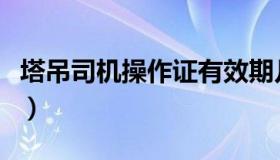 塔吊司机操作证有效期几年（塔吊司机操作证）