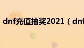 dnf充值抽奖2021（dnf商城购物抽奖活动）