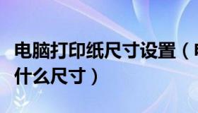 电脑打印纸尺寸设置（电脑打印纸三种等分是什么尺寸）