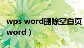 wps word删除空白页（wps怎么删除空白页word）