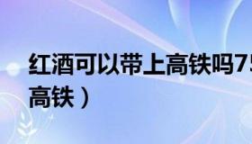 红酒可以带上高铁吗750ml（红酒可以带上高铁）