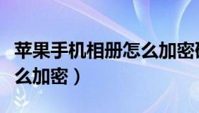 苹果手机相册怎么加密码锁（苹果手机相册怎么加密）