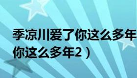 季凉川爱了你这么多年2百度云（季凉川爱了你这么多年2）