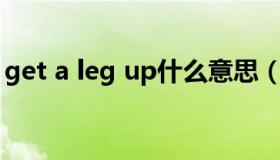 get a leg up什么意思（get up是什么意思）