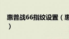 惠普战66指纹设置（惠普战66怎么设置指纹）