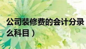 公司装修费的会计分录（公司装修费用计入什么科目）