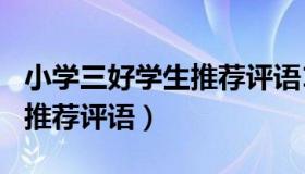 小学三好学生推荐评语100字（小学三好学生推荐评语）