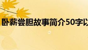 卧薪尝胆故事简介50字以内（卧薪尝胆故事）