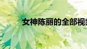 女神陈丽的全部视频（女神陈丽）