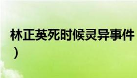 林正英死时候灵异事件（林正英怎么死的真相）