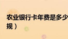 农业银行卡年费是多少?（农业银行卡年费新规）