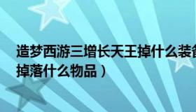 造梦西游三增长天王掉什么装备（造梦西游3增长天王可以掉落什么物品）