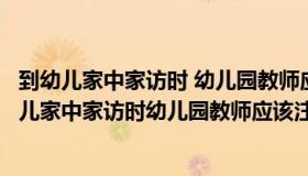 到幼儿家中家访时 幼儿园教师应该注意哪些礼仪规范（到幼儿家中家访时幼儿园教师应该注意哪些礼仪规范）