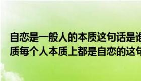 自恋是一般人的本质这句话是谁说的（自恋是人类的一般本质每个人本质上都是自恋的这句话出自）