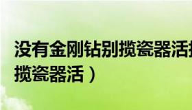 没有金刚钻别揽瓷器活指的是（没有金刚钻别揽瓷器活）