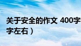 关于安全的作文 400字（关于安全的作文400字左右）