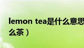 lemon tea是什么意思（earl grey tea是什么茶）