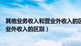 其他业务收入和营业外收入的区别在哪（其他业务收入和营业外收入的区别）