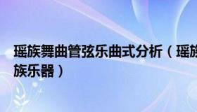 瑶族舞曲管弦乐曲式分析（瑶族舞曲民族管弦乐中有哪些民族乐器）