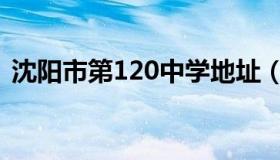 沈阳市第120中学地址（沈阳市第120中学）