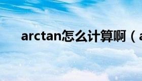 arctan怎么计算啊（arctan怎么计算）