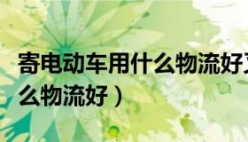 寄电动车用什么物流好又便宜（寄电动车用什么物流好）