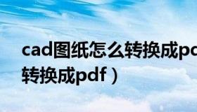 cad图纸怎么转换成pdf格式（cad图纸怎么转换成pdf）