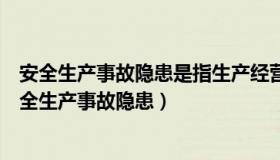 安全生产事故隐患是指生产经营单位违反安全生产法律（安全生产事故隐患）