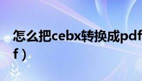 怎么把cebx转换成pdf（cebx文件转换成pdf）