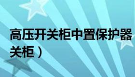 高压开关柜中置保护器（什么是中置式高压开关柜）