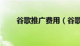 谷歌推广费用（谷歌推广收费标准）