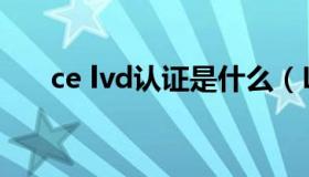 ce lvd认证是什么（LVD认证是什么）