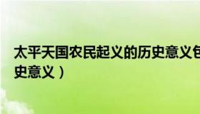 太平天国农民起义的历史意义包括（太平天国农民起义的历史意义）