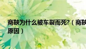 商鞅为什么被车裂而死?（商鞅为什么被车裂商鞅被车裂的原因）