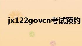 jx122govcn考试预约（jx 122 gov cn）