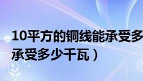 10平方的铜线能承受多少千瓦（6平方铝线能承受多少千瓦）