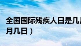 全国国际残疾人日是几月几日（残疾人日是几月几日）