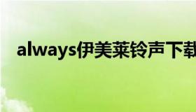 always伊美莱铃声下载（always伊美莱）