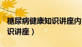 糖尿病健康知识讲座内容ppt（糖尿病健康知识讲座）